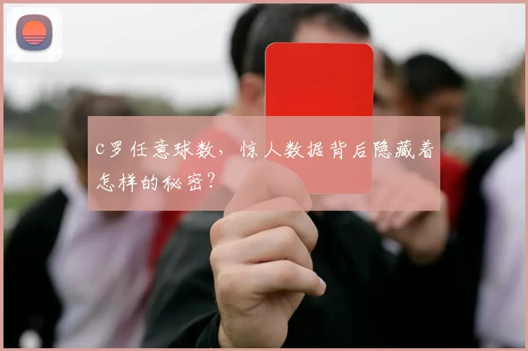 c罗任意球数，惊人数据背后隐藏着怎样的秘密？