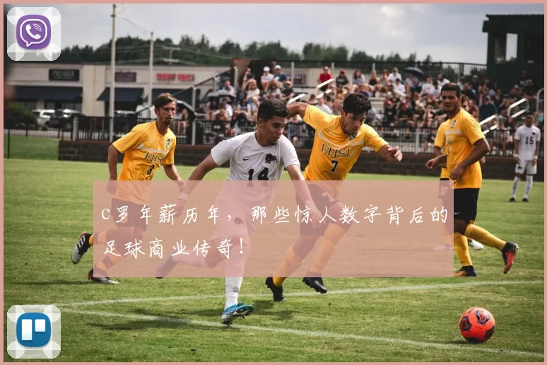 c罗年薪历年，那些惊人数字背后的足球商业传奇！