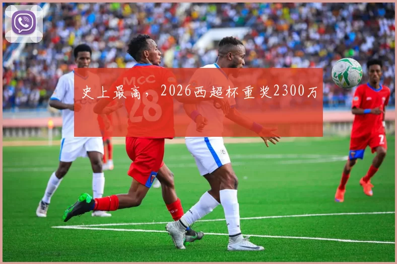 史上最高，2026西超杯重奖2300万